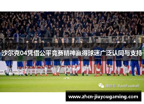 沙尔克04凭借公平竞赛精神赢得球迷广泛认同与支持