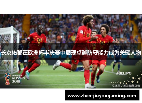 长友佑都在欧洲杯半决赛中展现卓越防守能力成为关键人物