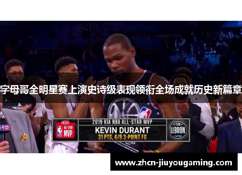字母哥全明星赛上演史诗级表现领衔全场成就历史新篇章