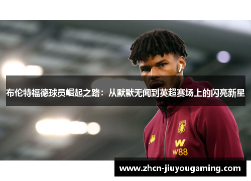 布伦特福德球员崛起之路：从默默无闻到英超赛场上的闪亮新星