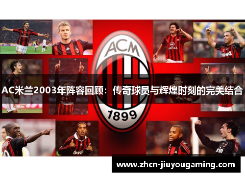 AC米兰2003年阵容回顾：传奇球员与辉煌时刻的完美结合