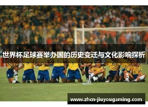 世界杯足球赛举办国的历史变迁与文化影响探析