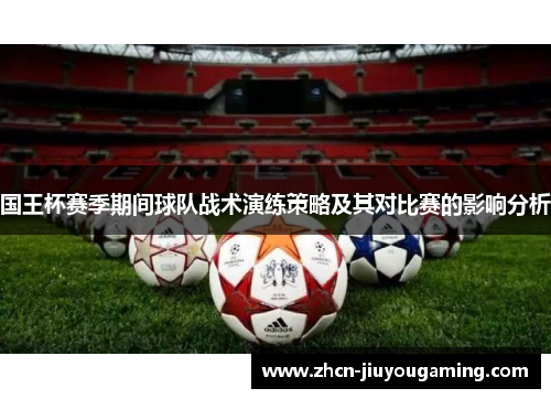 国王杯赛季期间球队战术演练策略及其对比赛的影响分析