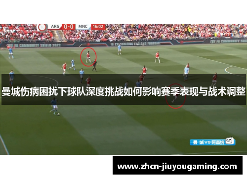曼城伤病困扰下球队深度挑战如何影响赛季表现与战术调整