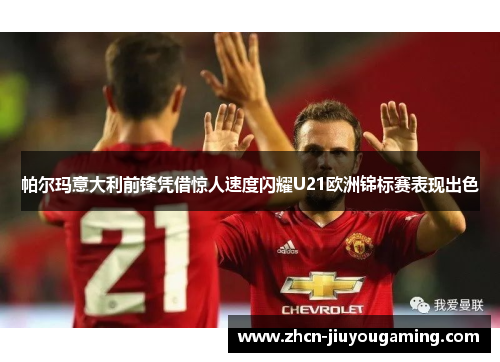 帕尔玛意大利前锋凭借惊人速度闪耀U21欧洲锦标赛表现出色