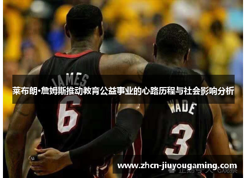 莱布朗·詹姆斯推动教育公益事业的心路历程与社会影响分析