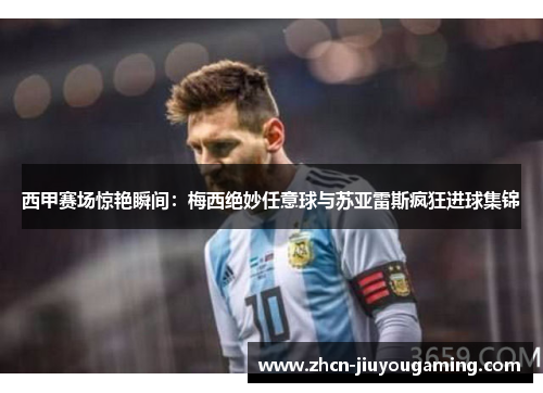 西甲赛场惊艳瞬间：梅西绝妙任意球与苏亚雷斯疯狂进球集锦