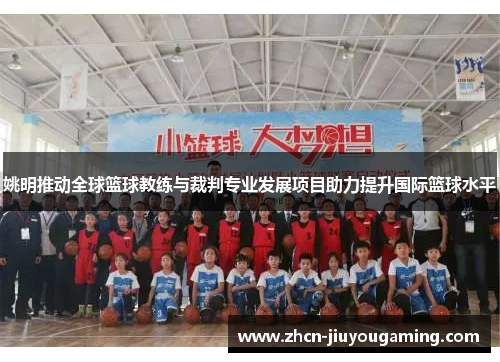 姚明推动全球篮球教练与裁判专业发展项目助力提升国际篮球水平