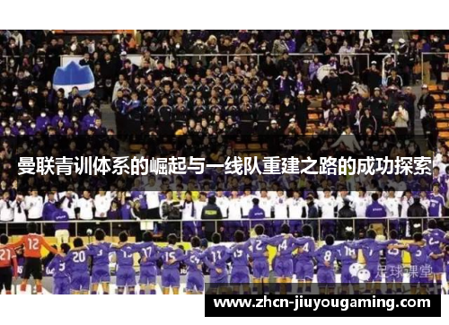 曼联青训体系的崛起与一线队重建之路的成功探索