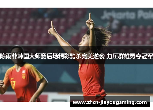 陈雨菲韩国大师赛后场精彩劈杀完美逆袭 力压群雄勇夺冠军