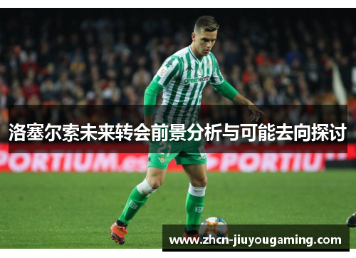 洛塞尔索未来转会前景分析与可能去向探讨