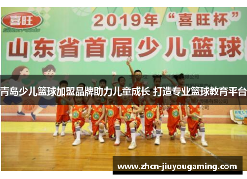 青岛少儿篮球加盟品牌助力儿童成长 打造专业篮球教育平台