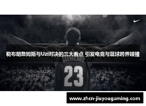 勒布朗詹姆斯与Uzi对决的三大看点 引发电竞与篮球跨界碰撞