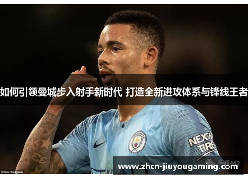 如何引领曼城步入射手新时代 打造全新进攻体系与锋线王者
