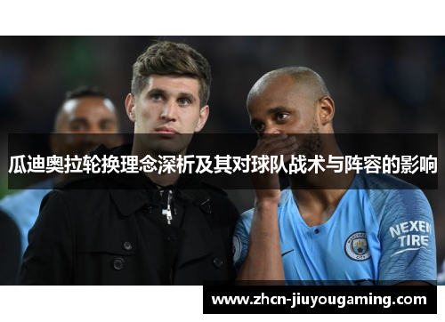 瓜迪奥拉轮换理念深析及其对球队战术与阵容的影响