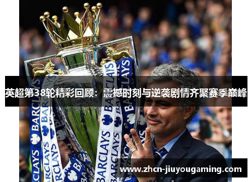 英超第38轮精彩回顾：震撼时刻与逆袭剧情齐聚赛季巅峰