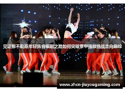 见证那不勒斯年轻阵容崛起之路如何突破意甲强敌挑战走向巅峰
